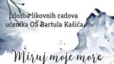 Otvorenje izložbe likovnih radova OŠ Bartula Kašića „Miruj moje more“